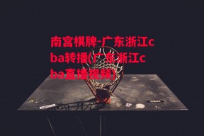 南宫棋牌-广东浙江cba转播(广东浙江cba直播视频)